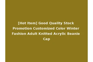 [Hot Item] Good Quality Stock Promotion Customized Color Winter Fashion Adult Knitted Acrylic Beanie Cap