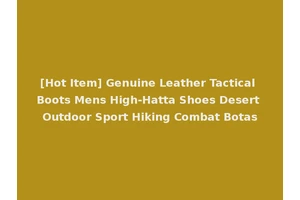 [Hot Item] Genuine Leather Tactical Boots Mens High-Hatta Shoes Desert Outdoor Sport Hiking Combat Botas