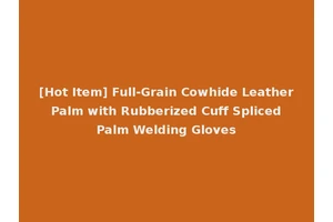 [Hot Item] Full-Grain Cowhide Leather Palm with Rubberized Cuff Spliced Palm Welding Gloves