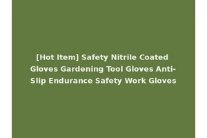[Hot Item] Safety Nitrile Coated Gloves Gardening Tool Gloves Anti-Slip Endurance Safety Work Gloves