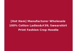 [Hot Item] Manufacturer Wholesale 100% Cotton Ladies' Swearshirt Print Fashion Crop Hoodie
