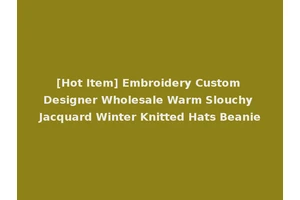 [Hot Item] Embroidery Custom Designer Wholesale Warm Slouchy Jacquard Winter Knitted Hats Beanie
