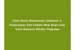 [Hot Item] Wholesale Children′ S Underwear Set Cotton New Boys and Girls Autumn Winter Pajamas