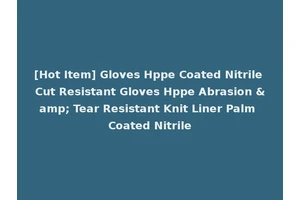 [Hot Item] Gloves Hppe Coated Nitrile Cut Resistant Gloves Hppe Abrasion &amp; Tear Resistant Knit Liner Palm Coated Nitrile