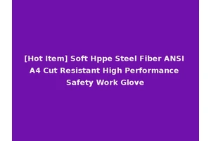 [Hot Item] Soft Hppe Steel Fiber ANSI A4 Cut Resistant High Performance Safety Work Glove