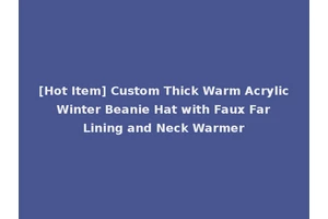 [Hot Item] Custom Thick Warm Acrylic Winter Beanie Hat with Faux Far Lining and Neck Warmer