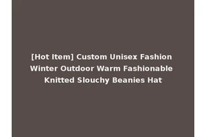 [Hot Item] Custom Unisex Fashion Winter Outdoor Warm Fashionable Knitted Slouchy Beanies Hat