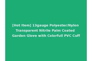 [Hot Item] 13gauge Polyester/Nylon Transparent Nitrile Palm Coated Garden Glove with Colorfull PVC Cuff