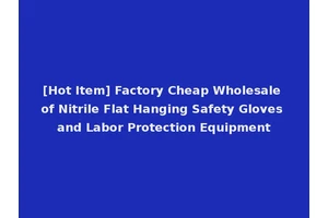 [Hot Item] Factory Cheap Wholesale of Nitrile Flat Hanging Safety Gloves and Labor Protection Equipment