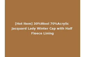 [Hot Item] 30%Wool 70%Acrylic Jacquard Lady Winter Cap with Half Fleece Lining