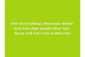[Hot Item] &Nbsp; Wholesale Winter Best Sale High Quality Wool Yarn Warm Soft Kids Cute Knitted Hat