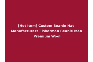 [Hot Item] Custom Beanie Hat Manufacturers Fisherman Beanie Men Premium Wool