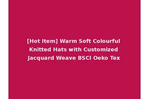 [Hot Item] Warm Soft Colourful Knitted Hats with Customized Jacquard Weave BSCI Oeko Tex