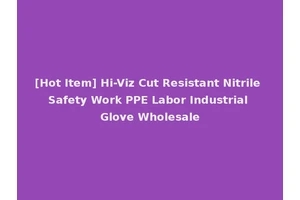 [Hot Item] Hi-Viz Cut Resistant Nitrile Safety Work PPE Labor Industrial Glove Wholesale