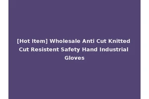 [Hot Item] Wholesale Anti Cut Knitted Cut Resistent Safety Hand Industrial Gloves