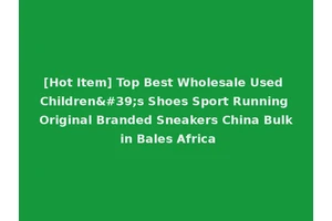 [Hot Item] Top Best Wholesale Used Children's Shoes Sport Running Original Branded Sneakers China Bulk in Bales Africa