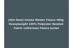 [Hot Item] Unisex Winter Fleece 480g Heavyweight 100% Polyester Bonded Fabric Letterman Fleece Jacket