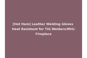 [Hot Item] Leather Welding Gloves Heat Resistant for TIG Welders/MIG/Fireplace