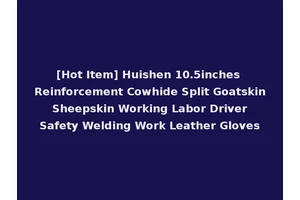 [Hot Item] Huishen 10.5inches Reinforcement Cowhide Split Goatskin Sheepskin Working Labor Driver Safety Welding Work Leather Gloves