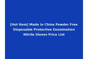 [Hot Item] Made in China Powder Free Disposable Protective Examination Nitrile Gloves Price List