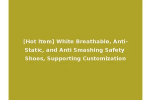 [Hot Item] White Breathable, Anti-Static, and Anti Smashing Safety Shoes, Supporting Customization