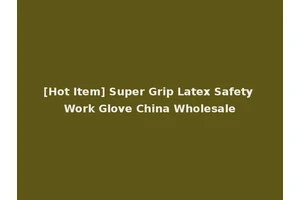 [Hot Item] Super Grip Latex Safety Work Glove China Wholesale