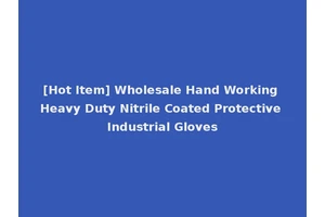[Hot Item] Wholesale Hand Working Heavy Duty Nitrile Coated Protective Industrial Gloves