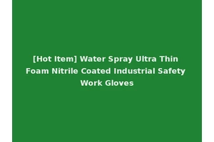 [Hot Item] Water Spray Ultra Thin Foam Nitrile Coated Industrial Safety Work Gloves