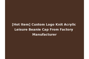 [Hot Item] Custom Logo Knit Acrylic Leisure Beanie Cap From Factory Manufacturer