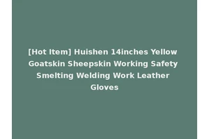 [Hot Item] Huishen 14inches Yellow Goatskin Sheepskin Working Safety Smelting Welding Work Leather Gloves