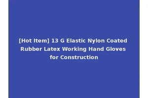 [Hot Item] 13 G Elastic Nylon Coated Rubber Latex Working Hand Gloves for Construction