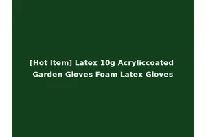 [Hot Item] Latex 10g Acryliccoated Garden Gloves Foam Latex Gloves