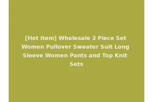 [Hot Item] Wholesale 2 Piece Set Women Pullover Sweater Suit Long Sleeve Women Pants and Top Knit Sets