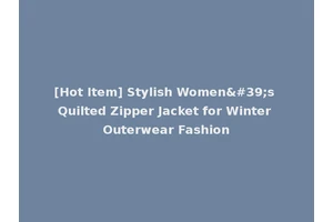 [Hot Item] Stylish Women's Quilted Zipper Jacket for Winter Outerwear Fashion