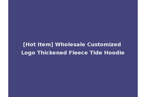 [Hot Item] Wholesale Customized Logo Thickened Fleece Tide Hoodie