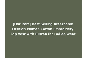 [Hot Item] Best Selling Breathable Fashion Women Cotton Embroidery Top Vest with Button for Ladies Wear