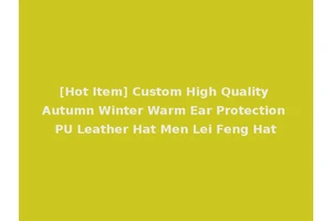 [Hot Item] Custom High Quality Autumn Winter Warm Ear Protection PU Leather Hat Men Lei Feng Hat