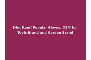 [Hot Item] Popular Gloves, OEM for Tools Brand and Garden Brand