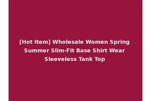 [Hot Item] Wholesale Women Spring Summer Slim-Fit Base Shirt Wear Sleeveless Tank Top