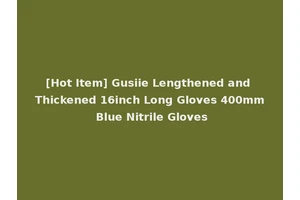 [Hot Item] Gusiie Lengthened and Thickened 16inch Long Gloves 400mm Blue Nitrile Gloves