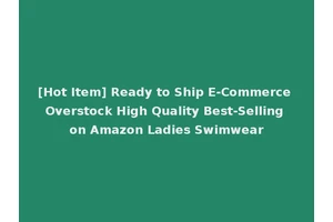 [Hot Item] Ready to Ship E-Commerce Overstock High Quality Best-Selling on Amazon Ladies Swimwear