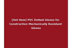 [Hot Item] PVC Dotted Gloves for Construction Mechanically Resistant Gloves