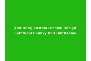 [Hot Item] Custom Fashion Design Soft Wool Chunky Knit Hat Beanie