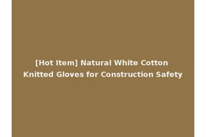 [Hot Item] Natural White Cotton Knitted Gloves for Construction Safety
