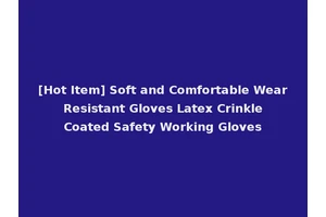 [Hot Item] Soft and Comfortable Wear Resistant Gloves Latex Crinkle Coated Safety Working Gloves