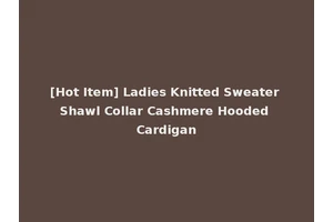 [Hot Item] Ladies Knitted Sweater Shawl Collar Cashmere Hooded Cardigan