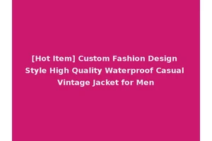 [Hot Item] Custom Fashion Design Style High Quality Waterproof Casual Vintage Jacket for Men