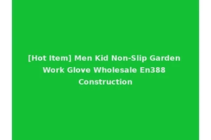 [Hot Item] Men Kid Non-Slip Garden Work Glove Wholesale En388 Construction
