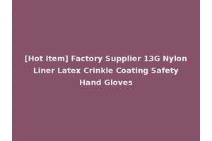 [Hot Item] Factory Supplier 13G Nylon Liner Latex Crinkle Coating Safety Hand Gloves