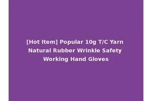 [Hot Item] Popular 10g T/C Yarn Natural Rubber Wrinkle Safety Working Hand Gloves